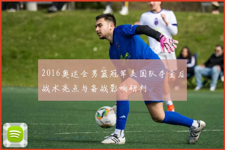 2016奥运会男篮冠军美国队夺金后战术亮点与备战影响研判