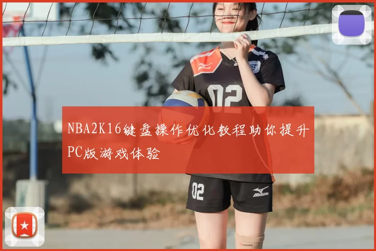 NBA2K16键盘操作优化教程助你提升PC版游戏体验