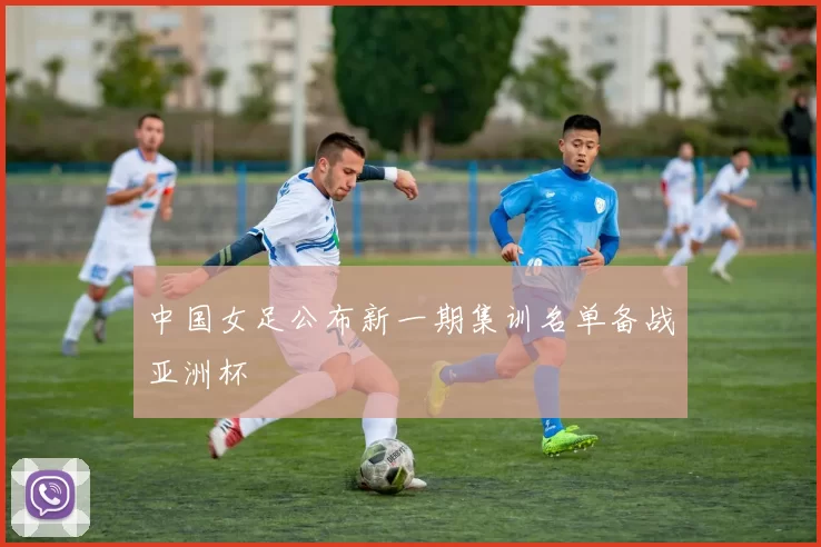 中国女足公布新一期集训名单备战亚洲杯
