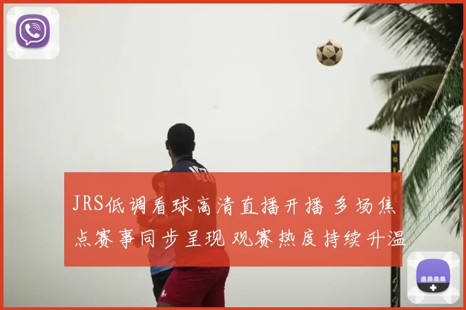 JRS低调看球高清直播开播 多场焦点赛事同步呈现 观赛热度持续升温