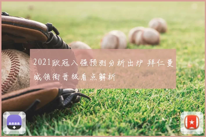 2021欧冠八强预测分析出炉 拜仁曼城领衔晋级看点解析