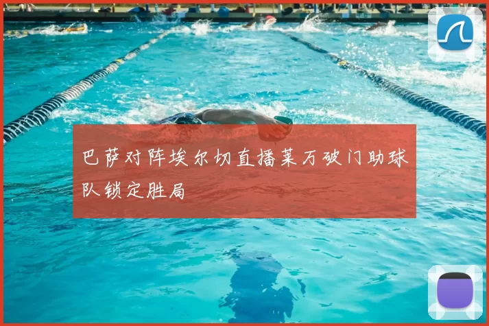 巴萨对阵埃尔切直播莱万破门助球队锁定胜局