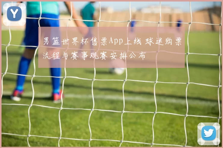 男篮世界杯售票App上线 球迷购票流程与赛事观赛安排公布
