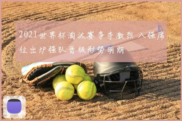 2021世界杯淘汰赛争夺激烈 八强席位出炉强队晋级形势明朗