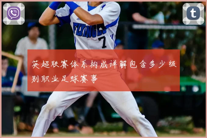 英超联赛体系构成详解包含多少级别职业足球赛事