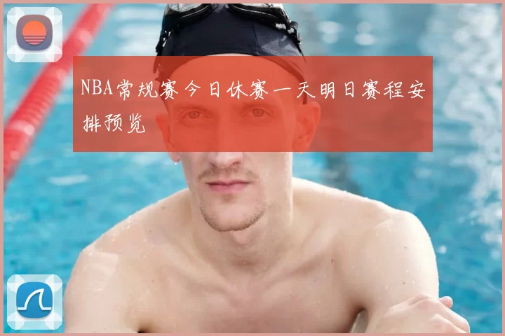 NBA常规赛今日休赛一天明日赛程安排预览