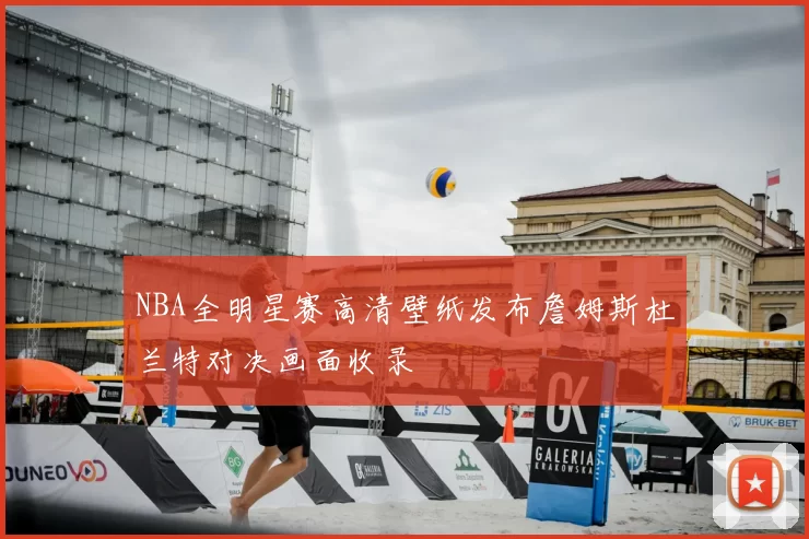 NBA全明星赛高清壁纸发布詹姆斯杜兰特对决画面收录