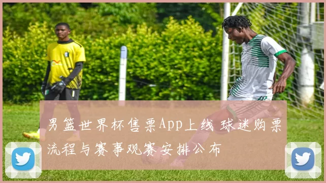 男篮世界杯售票App上线 球迷购票流程与赛事观赛安排公布