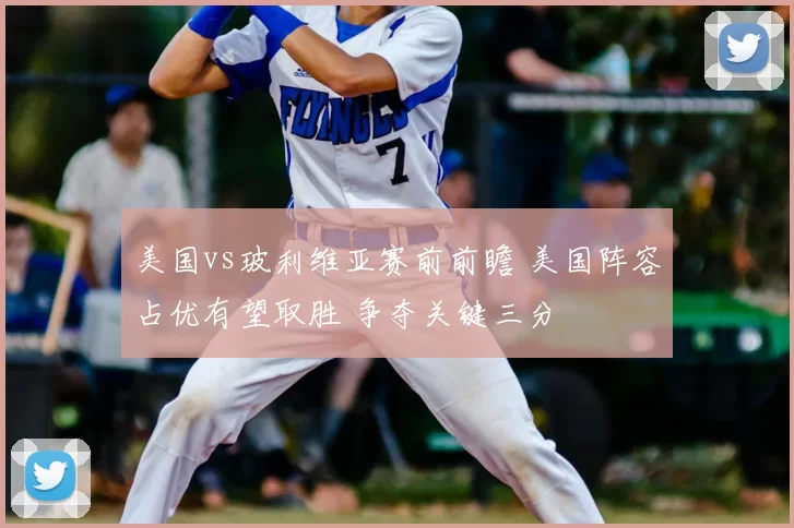 美国vs玻利维亚赛前前瞻 美国阵容占优有望取胜 争夺关键三分