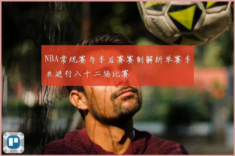 NBA常规赛与季后赛赛制解析单赛季共进行八十二场比赛