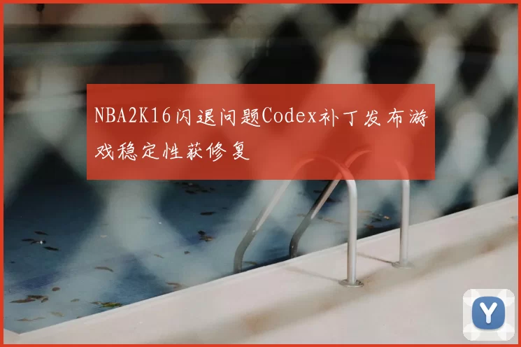 NBA2K16闪退问题Codex补丁发布游戏稳定性获修复