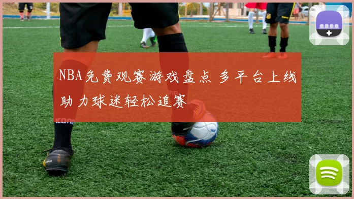 NBA免费观赛游戏盘点 多平台上线助力球迷轻松追赛