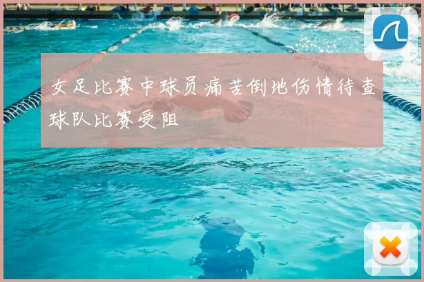 女足比赛中球员痛苦倒地伤情待查球队比赛受阻