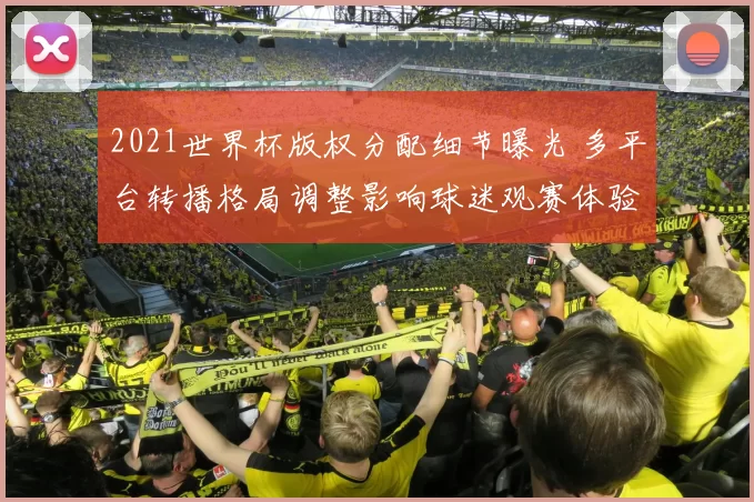 2021世界杯版权分配细节曝光 多平台转播格局调整影响球迷观赛体验