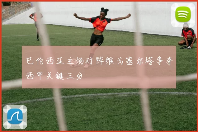 巴伦西亚主场对阵维戈塞尔塔争夺西甲关键三分