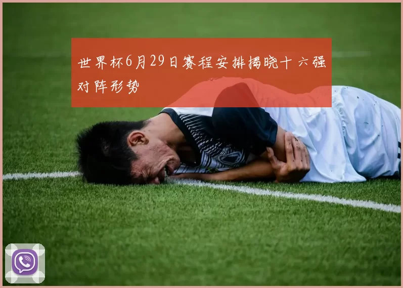 世界杯6月29日赛程安排揭晓十六强对阵形势