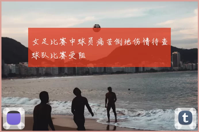 女足比赛中球员痛苦倒地伤情待查球队比赛受阻