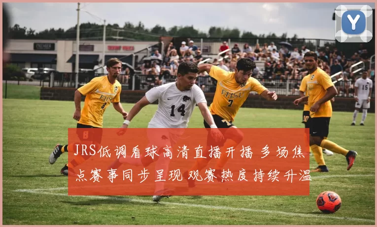 JRS低调看球高清直播开播 多场焦点赛事同步呈现 观赛热度持续升温