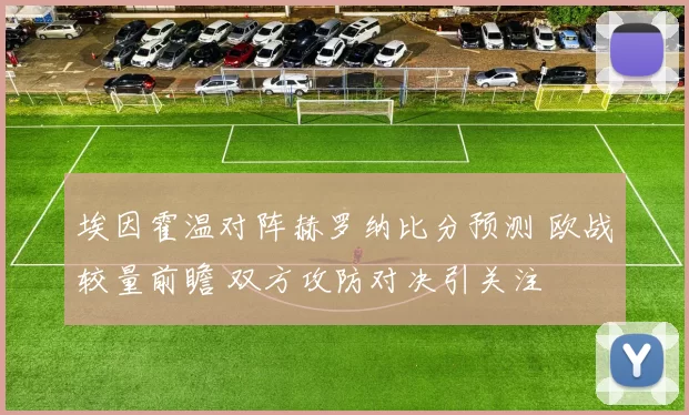 埃因霍温对阵赫罗纳比分预测 欧战较量前瞻 双方攻防对决引关注