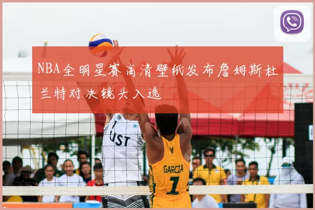 NBA全明星赛高清壁纸发布詹姆斯杜兰特对决镜头入选