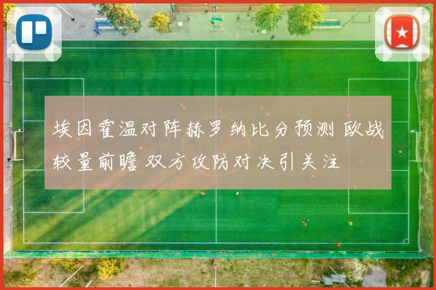埃因霍温对阵赫罗纳比分预测 欧战较量前瞻 双方攻防对决引关注