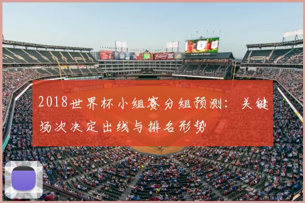 2018世界杯小组赛分组预测：关键场次决定出线与排名形势