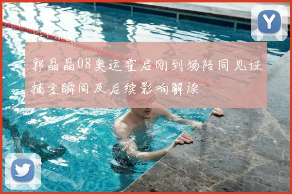 郭晶晶08奥运霍启刚到场陪同见证摘金瞬间及后续影响解读