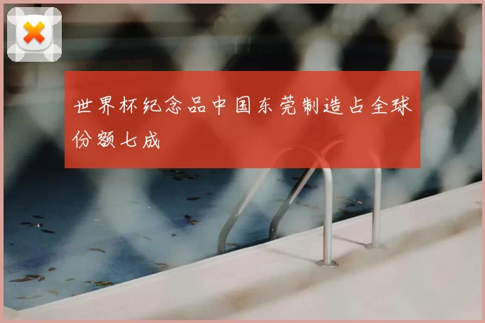 世界杯纪念品中国东莞制造占全球份额七成