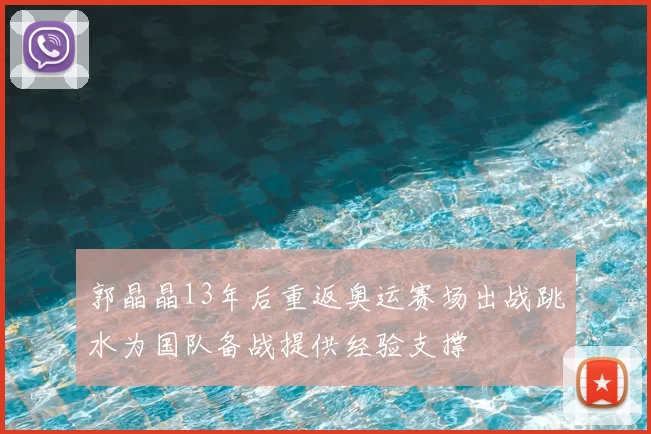 郭晶晶13年后重返奥运赛场出战跳水为国队备战提供经验支撑