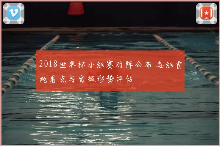 2018世界杯小组赛对阵公布 各组首轮看点与晋级形势评估