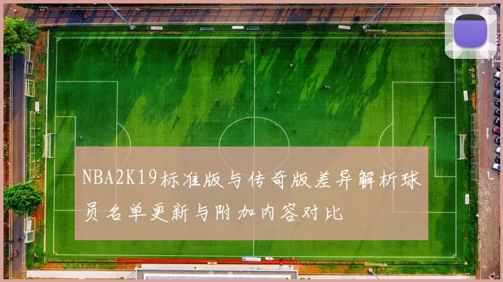 NBA2K19标准版与传奇版差异解析球员名单更新与附加内容对比