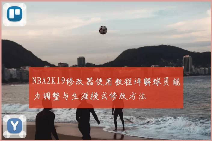 NBA2K19修改器使用教程详解球员能力调整与生涯模式修改方法