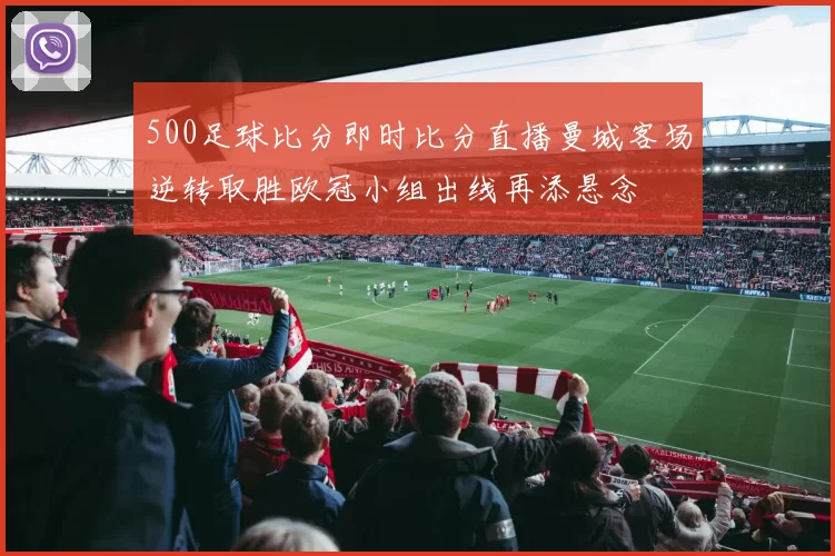 500足球比分即时比分直播曼城客场逆转取胜欧冠小组出线再添悬念