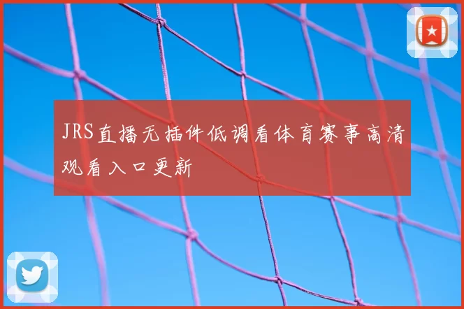 JRS直播无插件低调看体育赛事高清观看入口更新