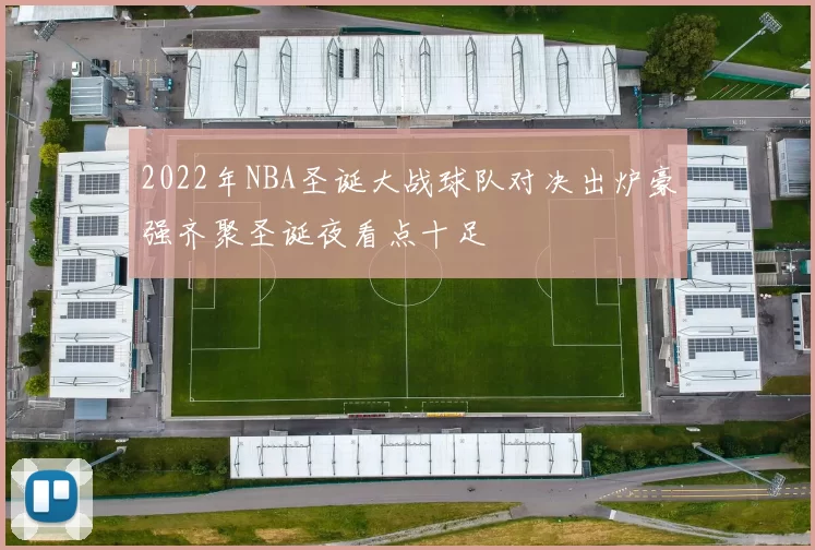 2022年NBA圣诞大战球队对决出炉豪强齐聚圣诞夜看点十足