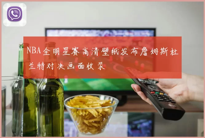 NBA全明星赛高清壁纸发布詹姆斯杜兰特对决画面收录