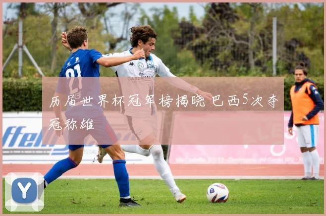 历届世界杯冠军榜揭晓 巴西5次夺冠称雄