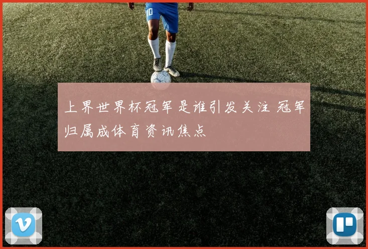 上界世界杯冠军是谁引发关注 冠军归属成体育资讯焦点