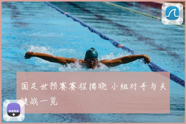 国足世预赛赛程揭晓 小组对手与关键战一览