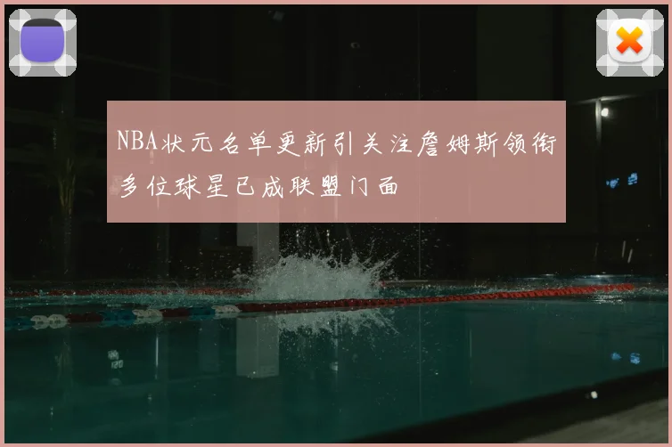 NBA状元名单更新引关注詹姆斯领衔多位球星已成联盟门面