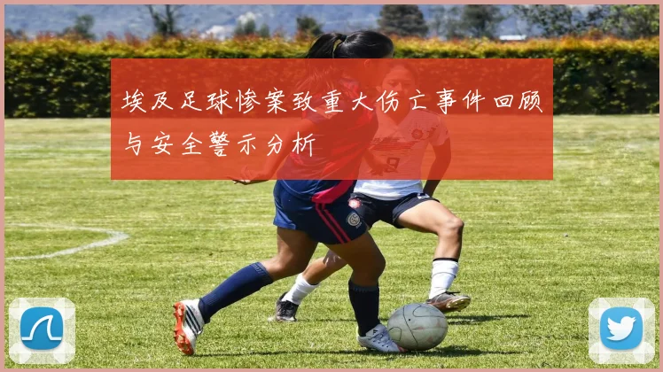 埃及足球惨案致重大伤亡事件回顾与安全警示分析