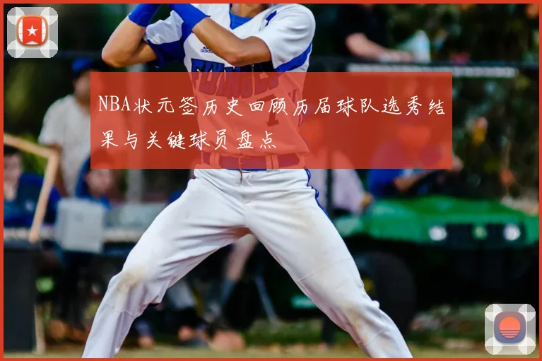 NBA状元签历史回顾历届球队选秀结果与关键球员盘点