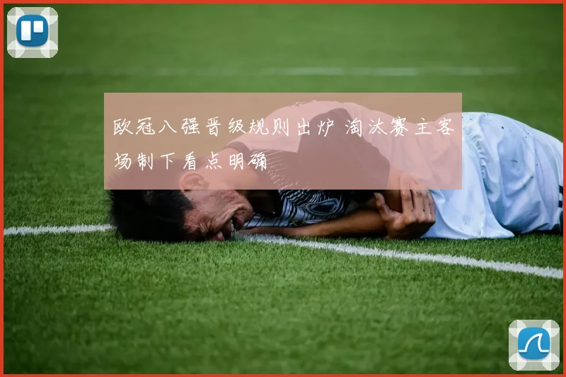 欧冠八强晋级规则出炉 淘汰赛主客场制下看点明确