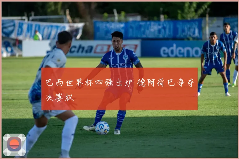 巴西世界杯四强出炉 德阿荷巴争夺决赛权