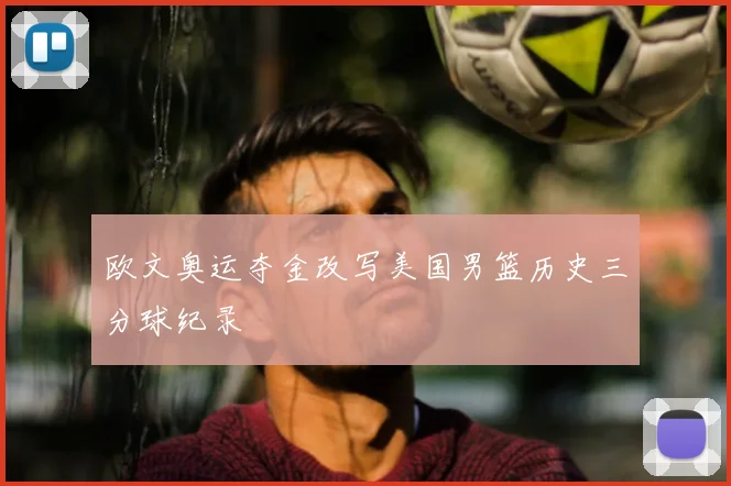 欧文奥运夺金改写美国男篮历史三分球纪录