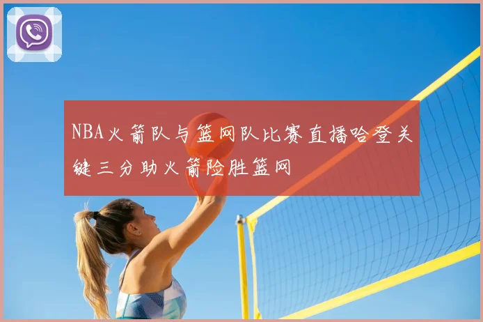 NBA火箭队与篮网队比赛直播哈登关键三分助火箭险胜篮网