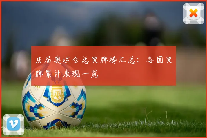 历届奥运会总奖牌榜汇总:各国奖牌累计表现一览
