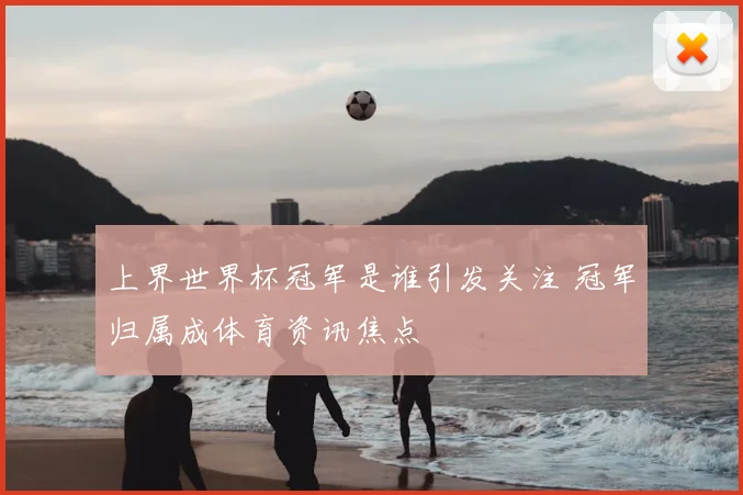 上界世界杯冠军是谁引发关注 冠军归属成体育资讯焦点